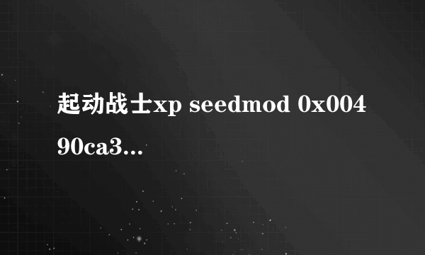 起动战士xp seedmod 0x00490ca3指令引用的0x00000000内存。该内存不能为read 怎么解决