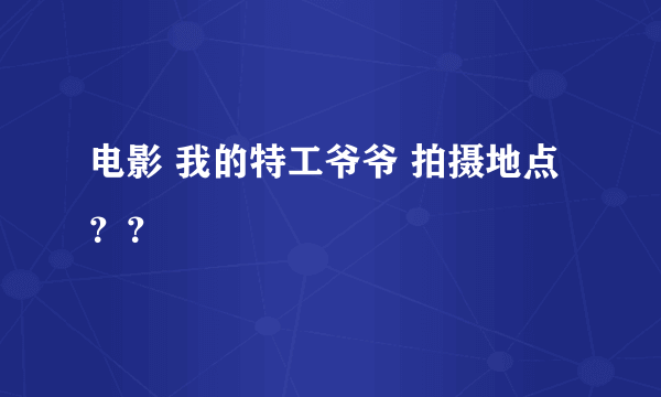 电影 我的特工爷爷 拍摄地点？？