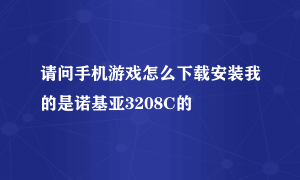 请问手机游戏怎么下载安装我的是诺基亚3208C的