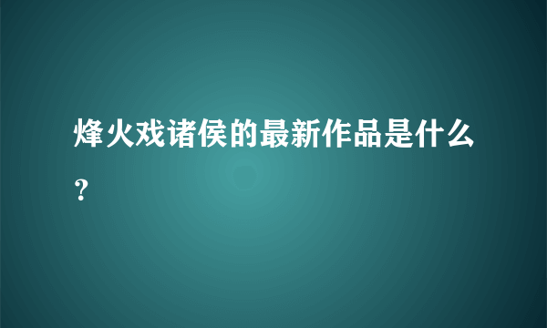 烽火戏诸侯的最新作品是什么？