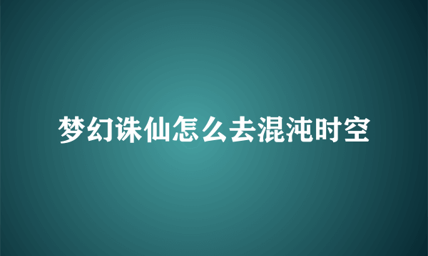 梦幻诛仙怎么去混沌时空