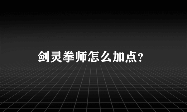 剑灵拳师怎么加点？