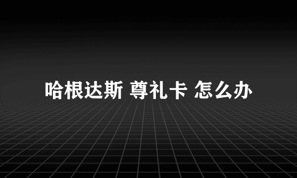 哈根达斯 尊礼卡 怎么办