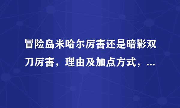 冒险岛米哈尔厉害还是暗影双刀厉害，理由及加点方式，最好有图。谢谢。现在是105版本