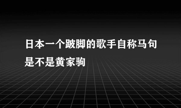 日本一个跛脚的歌手自称马句是不是黄家驹