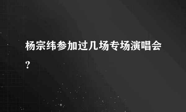 杨宗纬参加过几场专场演唱会？