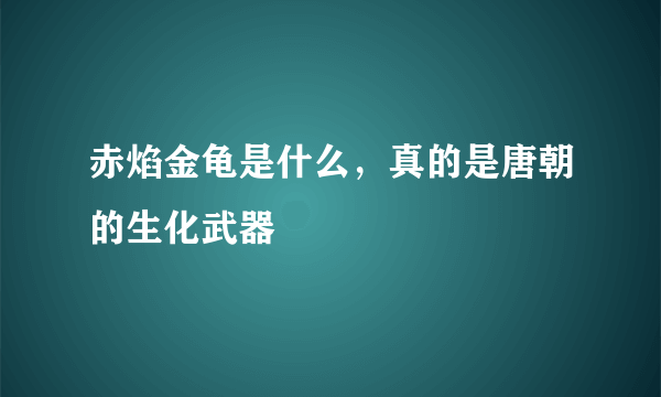 赤焰金龟是什么，真的是唐朝的生化武器