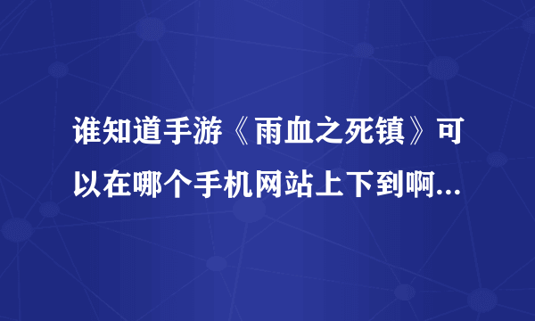 谁知道手游《雨血之死镇》可以在哪个手机网站上下到啊？谢谢了啊…