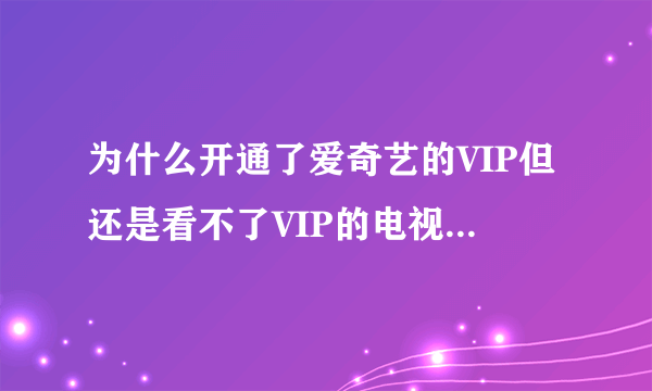 为什么开通了爱奇艺的VIP但还是看不了VIP的电视剧怎么办？