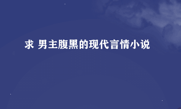 求 男主腹黑的现代言情小说