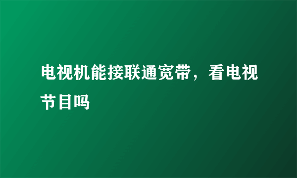 电视机能接联通宽带，看电视节目吗