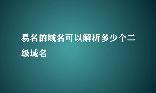 易名的域名可以解析多少个二级域名