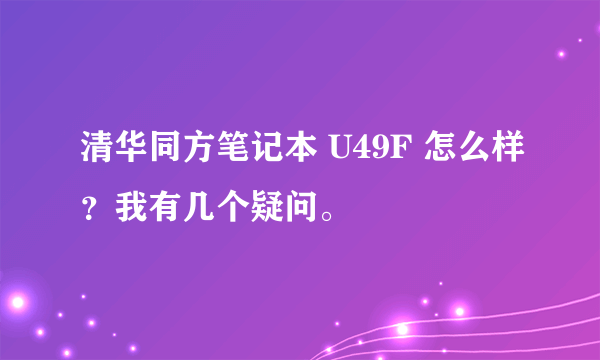 清华同方笔记本 U49F 怎么样？我有几个疑问。