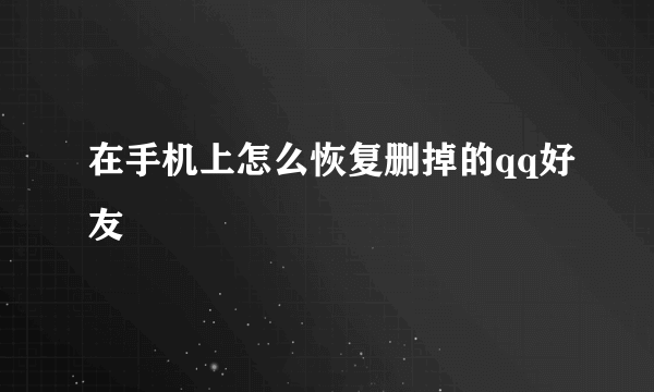 在手机上怎么恢复删掉的qq好友