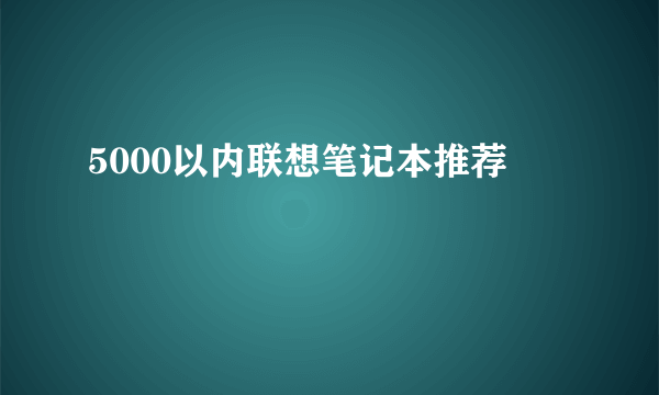 5000以内联想笔记本推荐