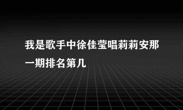 我是歌手中徐佳莹唱莉莉安那一期排名第几