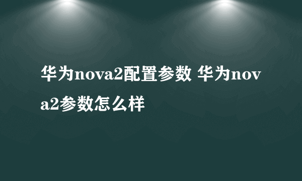 华为nova2配置参数 华为nova2参数怎么样