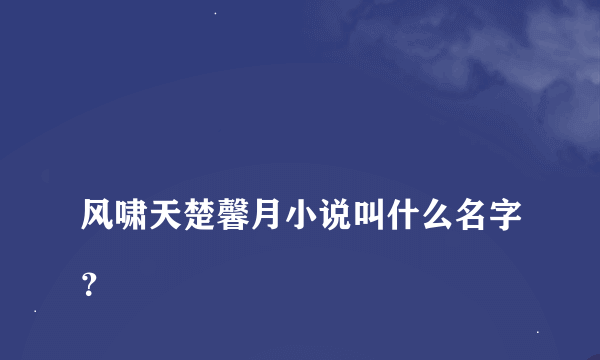 
风啸天楚馨月小说叫什么名字？

