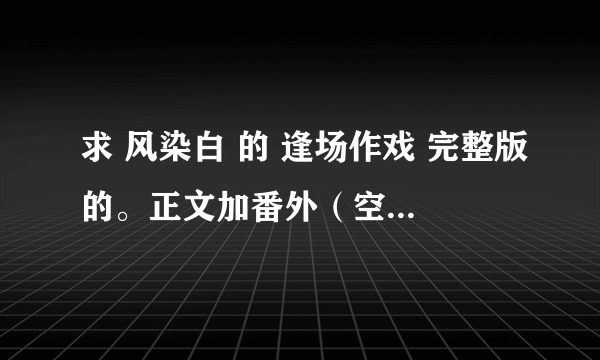 求 风染白 的 逢场作戏 完整版的。正文加番外（空城加大结局卷