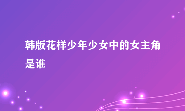 韩版花样少年少女中的女主角是谁