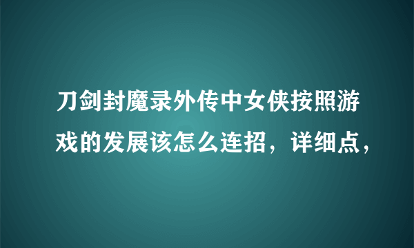 刀剑封魔录外传中女侠按照游戏的发展该怎么连招，详细点，