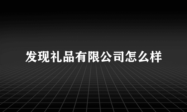 发现礼品有限公司怎么样