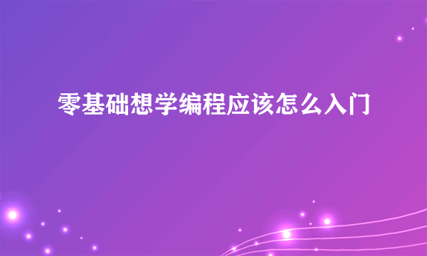 零基础想学编程应该怎么入门