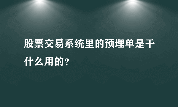 股票交易系统里的预埋单是干什么用的？