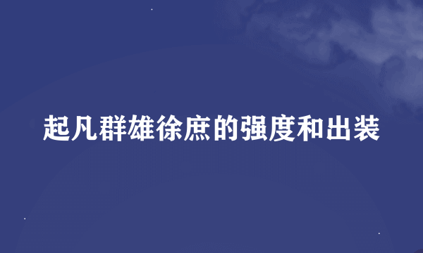 起凡群雄徐庶的强度和出装