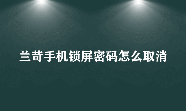 兰苛手机锁屏密码怎么取消