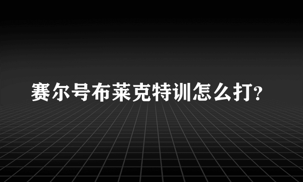 赛尔号布莱克特训怎么打？