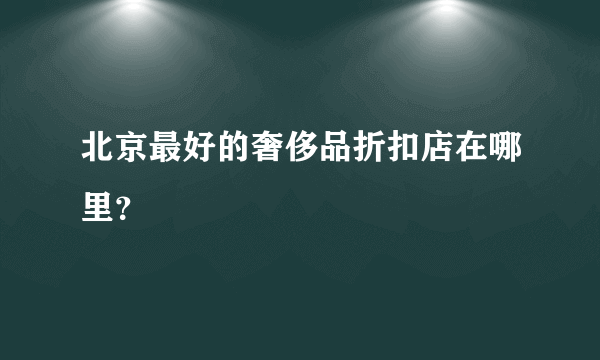 北京最好的奢侈品折扣店在哪里？