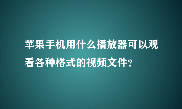 苹果手机用什么播放器可以观看各种格式的视频文件？