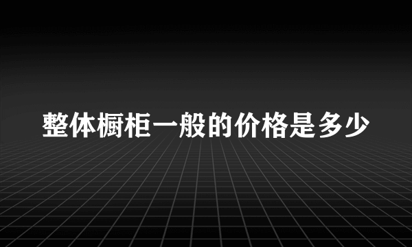 整体橱柜一般的价格是多少