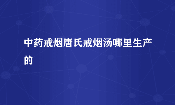 中药戒烟唐氏戒烟汤哪里生产的