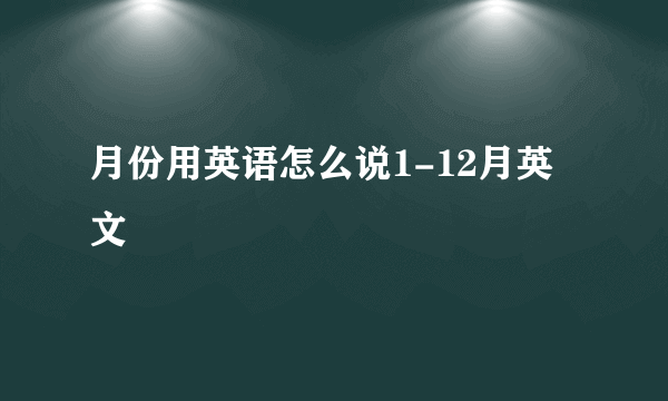 月份用英语怎么说1-12月英文