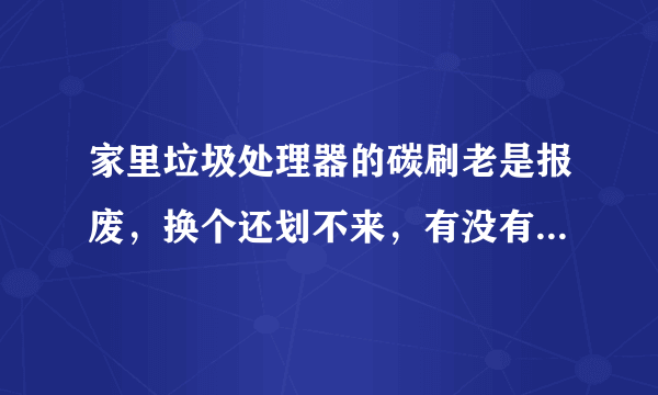 家里垃圾处理器的碳刷老是报废，换个还划不来，有没有好的垃圾处理器推荐，最好是耐用点得。