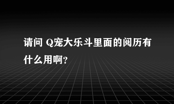 请问 Q宠大乐斗里面的阅历有什么用啊？