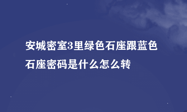 安城密室3里绿色石座跟蓝色石座密码是什么怎么转