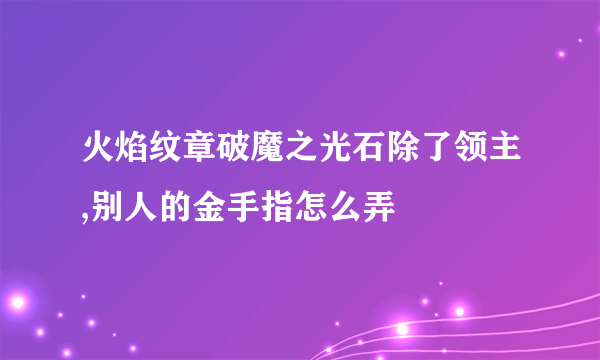 火焰纹章破魔之光石除了领主,别人的金手指怎么弄