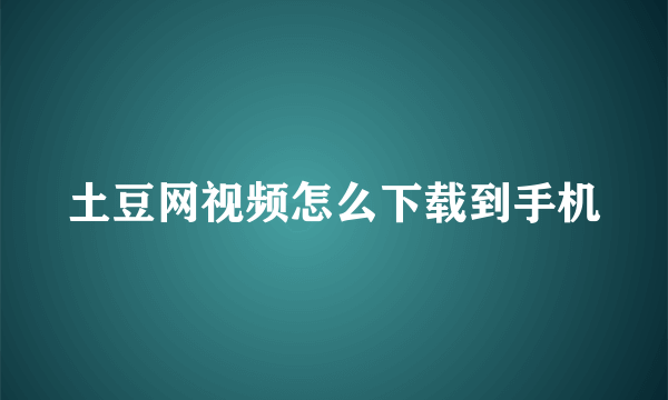 土豆网视频怎么下载到手机