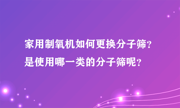 家用制氧机如何更换分子筛？是使用哪一类的分子筛呢？