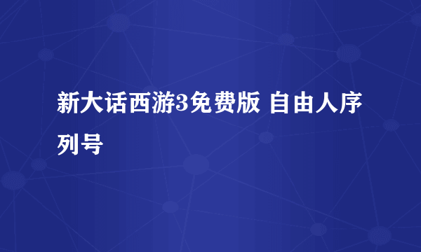 新大话西游3免费版 自由人序列号