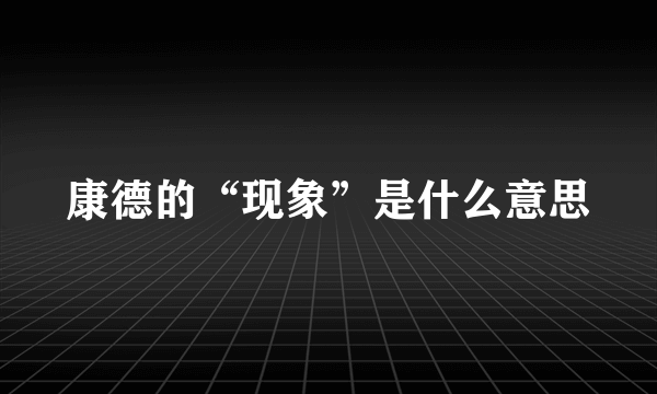 康德的“现象”是什么意思