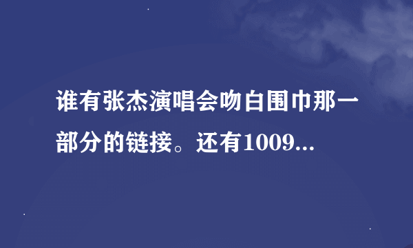 谁有张杰演唱会吻白围巾那一部分的链接。还有100925的快乐大本营，张杰部分链接