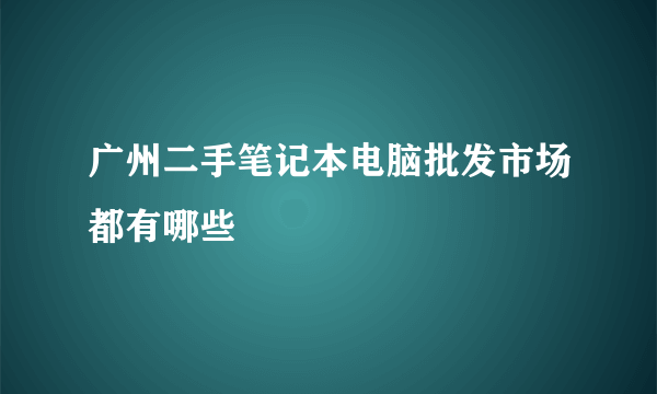 广州二手笔记本电脑批发市场都有哪些