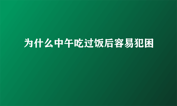 为什么中午吃过饭后容易犯困