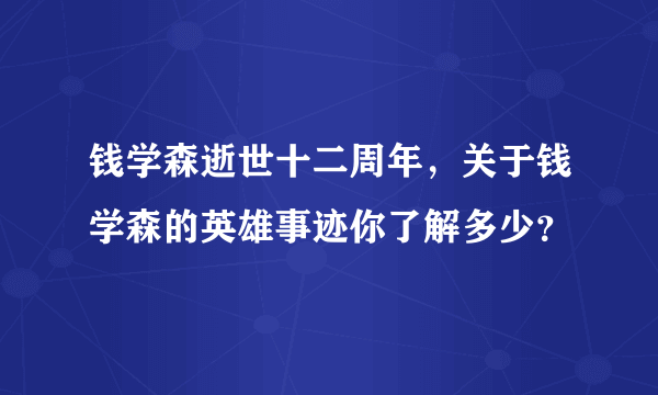 钱学森逝世十二周年，关于钱学森的英雄事迹你了解多少？