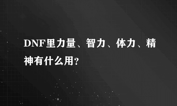 DNF里力量、智力、体力、精神有什么用？