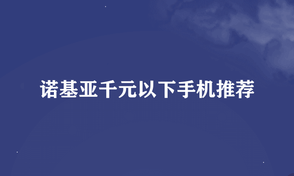 诺基亚千元以下手机推荐